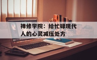 禅修学院：给忙碌现代人的心灵减压处方