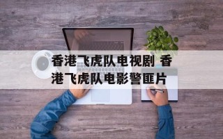 香港飞虎队电视剧 香港飞虎队电影警匪片