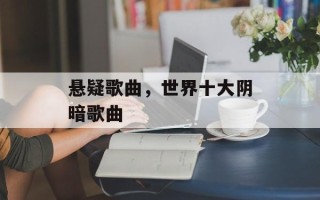 悬疑歌曲，世界十大阴暗歌曲