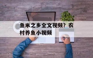 鱼米之乡全文视频？农村养鱼小视频