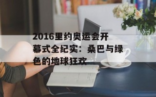 2016里约奥运会开幕式全纪实：桑巴与绿色的地球狂欢