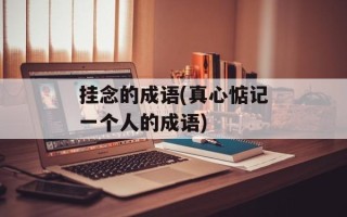 挂念的成语(真心惦记一个人的成语)