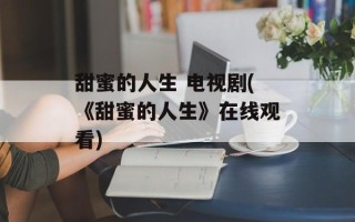 甜蜜的人生 电视剧(《甜蜜的人生》在线观看)