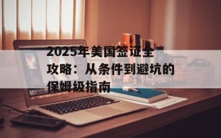 2025年美国签证全攻略：从条件到避坑的保姆级指南