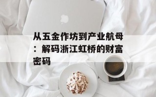 从五金作坊到产业航母：解码浙江虹桥的财富密码