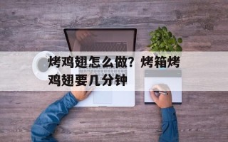 烤鸡翅怎么做？烤箱烤鸡翅要几分钟
