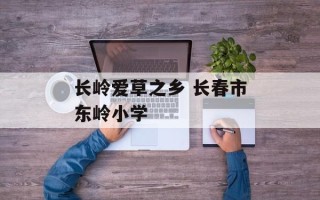 长岭爱草之乡 长春市东岭小学