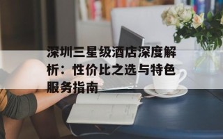深圳三星级酒店深度解析：性价比之选与特色服务指南
