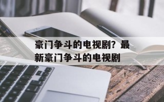 豪门争斗的电视剧？最新豪门争斗的电视剧