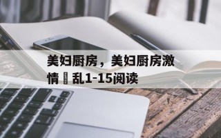 美妇厨房，美妇厨房激情婬乱1-15阅读