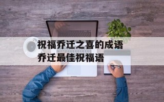 祝福乔迁之喜的成语 乔迁最佳祝福语