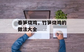 春笋烧鸡，竹笋烧鸡的做法大全