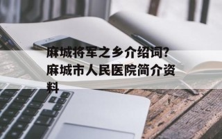 麻城将军之乡介绍词？麻城市人民医院简介资料