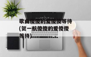 歌曲傻傻的爱傻傻等待(贺一航傻傻的爱傻傻等待)