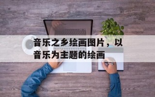 音乐之乡绘画图片，以音乐为主题的绘画