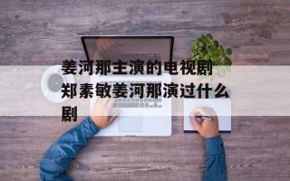 姜河那主演的电视剧 郑素敏姜河那演过什么剧