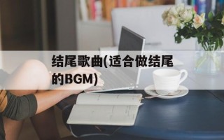 结尾歌曲(适合做结尾的BGM)