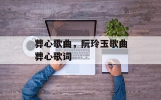葬心歌曲，阮玲玉歌曲葬心歌词