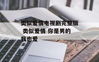 类似爱情电视剧完整版 类似爱情 你是男的我也爱