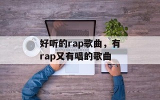 好听的rap歌曲，有rap又有唱的歌曲