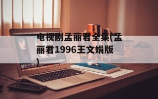 电视剧孟丽君全集(孟丽君1996王文娟版)