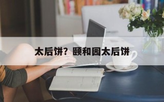 太后饼？颐和园太后饼