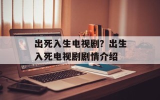 出死入生电视剧？出生入死电视剧剧情介绍