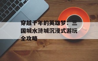 穿越千年的英雄梦：三国城水浒城沉浸式游玩全攻略