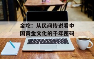 金坨：从民间传说看中国黄金文化的千年密码