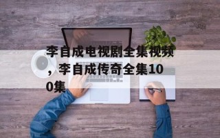 李自成电视剧全集视频，李自成传奇全集100集
