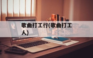 歌曲打工行(歌曲打工人)