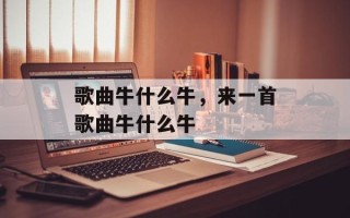 歌曲牛什么牛，来一首歌曲牛什么牛