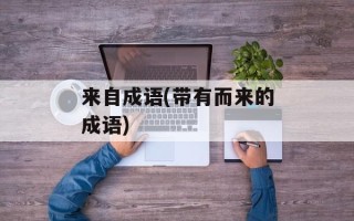 来自成语(带有而来的成语)