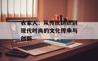衣家人：从传统纺织到现代时尚的文化传承与创新
