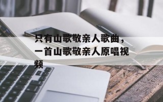 只有山歌敬亲人歌曲，一首山歌敬亲人原唱视频