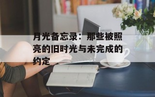 月光备忘录：那些被照亮的旧时光与未完成的约定