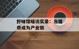 野味馆暗访实录：当猎奇成为产业链