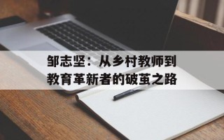 邹志坚：从乡村教师到教育革新者的破茧之路
