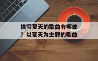 描写夏天的歌曲有哪些？以夏天为主题的歌曲