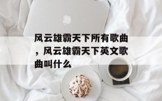 风云雄霸天下所有歌曲，风云雄霸天下英文歌曲叫什么