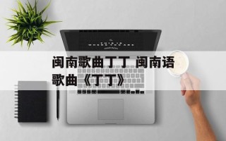 闽南歌曲丁丁 闽南语歌曲《丁丁》