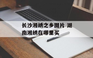 长沙湘绣之乡图片 湖南湘绣在哪里买