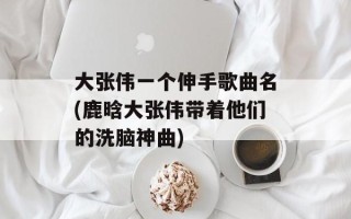 大张伟一个伸手歌曲名(鹿晗大张伟带着他们的洗脑神曲)