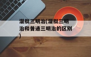 潜艇三明治(潜艇三明治和普通三明治的区别)