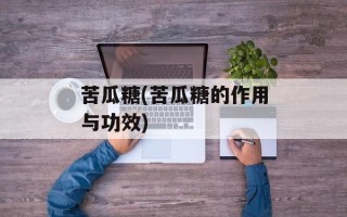 苦瓜糖(苦瓜糖的作用与功效)