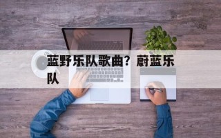 蓝野乐队歌曲？蔚蓝乐队