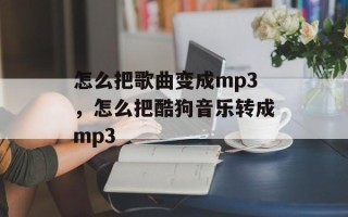 怎么把歌曲变成mp3，怎么把酷狗音乐转成mp3