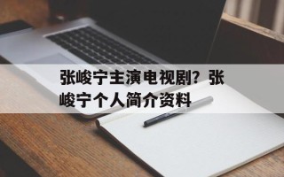 张峻宁主演电视剧？张峻宁个人简介资料