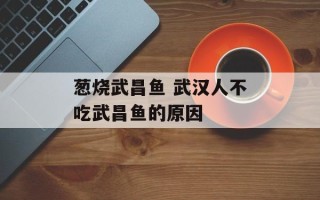 葱烧武昌鱼 武汉人不吃武昌鱼的原因