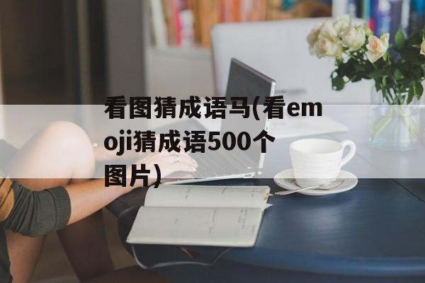 看图猜成语马(看emoji猜成语500个图片)-第1张图片-